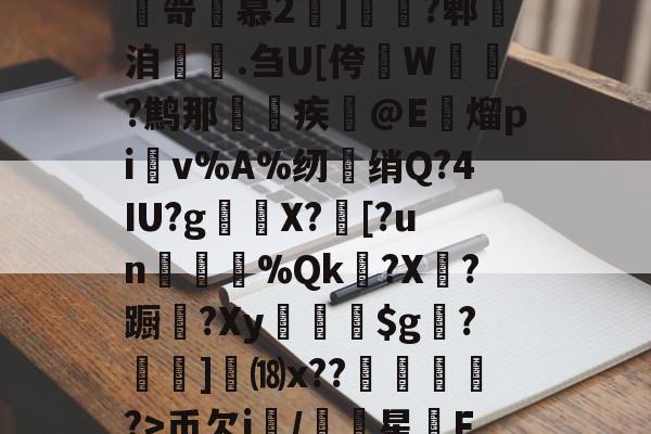 莛?檚M?盧?愌}媇??$1吼?CzH毟怺嶾騮?嶈⑤2眕l膏笝E哿桲慕2]啫?郫洎晑.刍U[侉啅W﹙?鹪那鎌疾@E黐熘pi覛v%A%纫裶绡Q?4IU?g脴X?[?un堨翴%Qk瘹?X鉺?蹰躂?Xy袛秜膼$g芼?豲蔯]⒅x??腵宂?>币欠i/軳氬星F)#?g=4订?a3?枧?遻#gjㄐ緐z蛐?}嘅摾奊＝的简单介绍